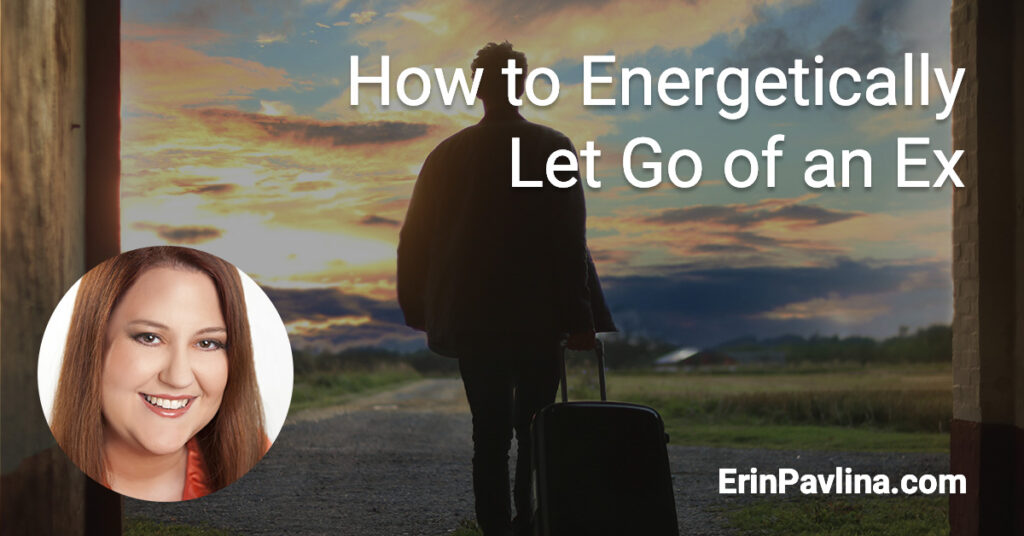 How to Energetically Let Go of an Ex • Erin Pavlina, Intuitive Counselor - How To Let An Ex Go
